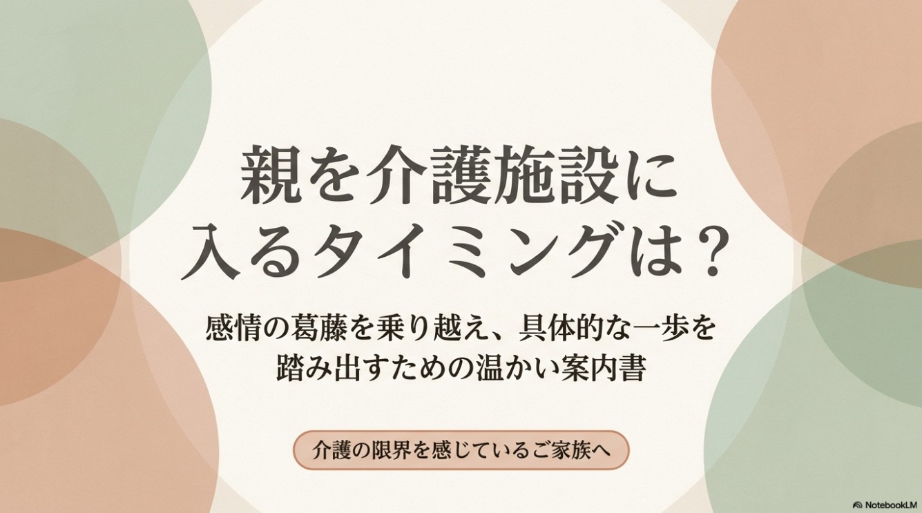 淡いアースカラーの円が重なり合う背景に、「親を介護施設に入れるタイミングは？感情の葛藤を乗り越え、具体的な一歩を踏み出すための温かい案内書」「介護の限界を感じているご家族へ」と書かれたタイトルスライドの画像。